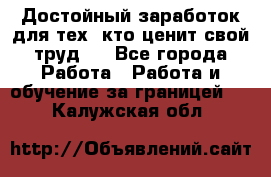Достойный заработок для тех, кто ценит свой труд . - Все города Работа » Работа и обучение за границей   . Калужская обл.